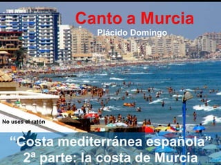 “ Costa mediterránea española” 2ª parte: la costa de Murcia No uses el ratón Plácido Domingo 