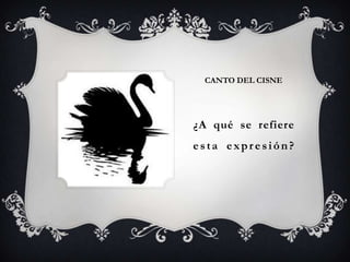 CANTO DEL CISNE




¿A qué se refiere
esta expresión?
 