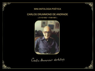 MINI ANTOLOGIA POÉTICA

CARLOS DRUMMOND DE ANDRADE
       ( 31/10/1902 * 17/08/1987 )
 