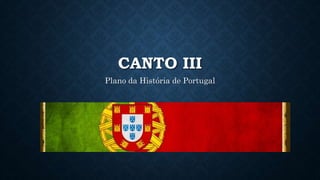 CANTO III
Plano da História de Portugal
 