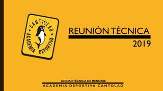 A C A D E M I A D E P O RT I VA C A N TO L A O
UNIDADTÉCNICA DE MENORES
REUNIÓN TÉCNICA
2019
 