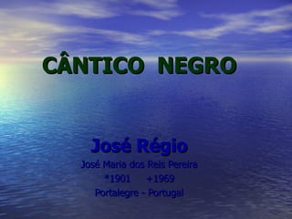 CÂNTICO  NEGRO José Régio José Maria dos Reis Pereira *1901  +1969 Portalegre - Portugal 