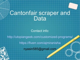 Cantonfair scraper and
Data
Contact info:
http://utopiangeek.com/customized-programs/
https://fiverr.com/ajmiranisha
nyasin585@gmail.com
 