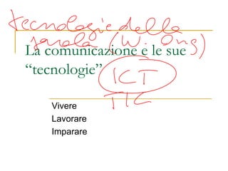 La comunicazione e le sue “tecnologie” Vivere Lavorare Imparare 