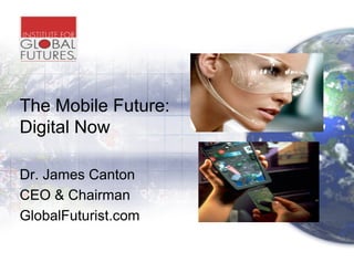 The Mobile Future:
Digital Now

Dr. James Canton
CEO & Chairman
GlobalFuturist.com
 