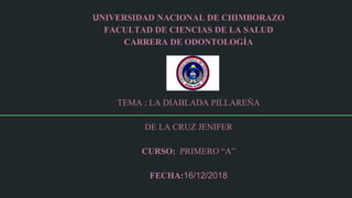UNIVERSIDAD NACIONAL DE CHIMBORAZO
FACULTAD DE CIENCIAS DE LA SALUD
CARRERA DE ODONTOLOGÍA
TEMA : LA DIABLADA PILLAREÑA
DE LA CRUZ JENIFER
CURSO: PRIMERO “A”
FECHA:16/12/2018
 