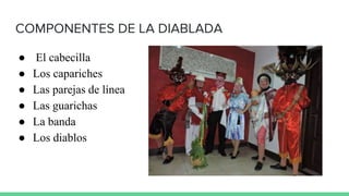 COMPONENTES DE LA DIABLADA
● El cabecilla
● Los capariches
● Las parejas de línea
● Las guarichas
● La banda
● Los diablos
 