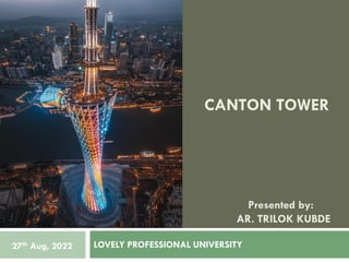 LOVELY PROFESSIONAL UNIVERSITY
Presented by:
AR. TRILOK KUBDE
27th Aug, 2022
CANTON TOWER
 