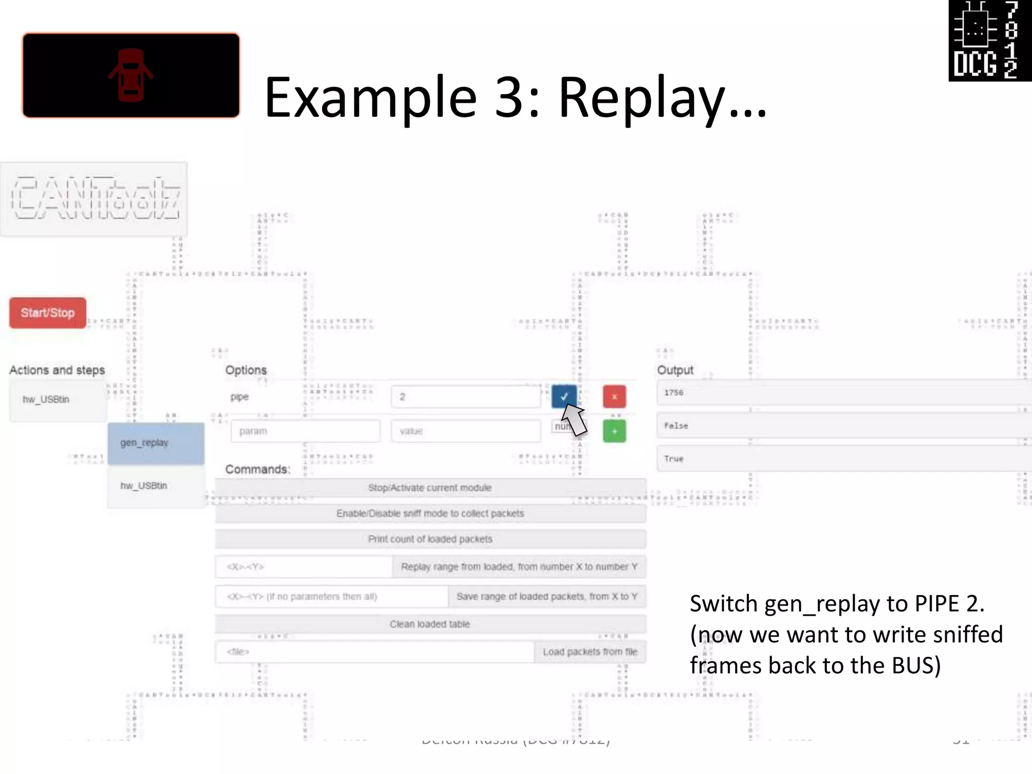 Example 3: Replay…
Defcon Russia (DCG #7812) 31
Switch gen_replay to PIPE 2.
(now we want to write sniffed
frames back to the BUS)
 