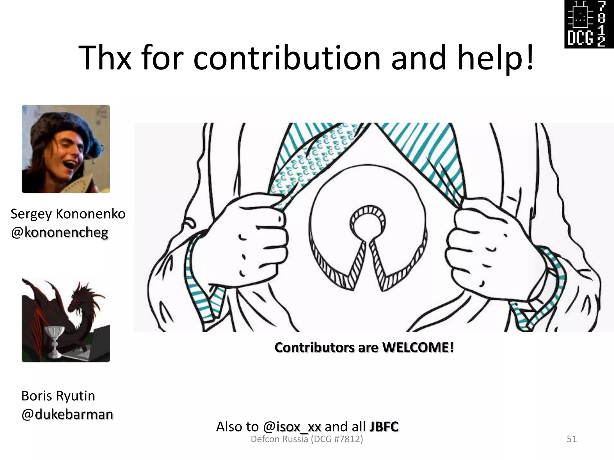 Thx for contribution and help!
Defcon Russia (DCG #7812) 51
Sergey Kononenko
@kononencheg
Boris Ryutin
@dukebarman
Also to @isox_xx and all JBFC
Contributors are WELCOME!
 