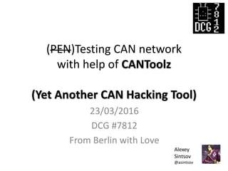 (PEN)Testing CAN network
with help of CANToolz
(Yet Another CAN Hacking Tool)
23/03/2016
DCG #7812
From Berlin with Love
Alexey
Sintsov
@asintsov
 