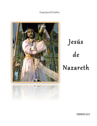  Grupo  Juvenil  Católico:  
    
Jesús        
de  
Nazareth
FEBRERO 2012
 