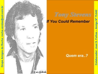 Tony Stevens If You Could Remember Quem era..? Colaborador: José S. Folhas – Amigo Nº 75.642 Grupo Amigos do Rocha: rocha.vendas@uol.com.br 
