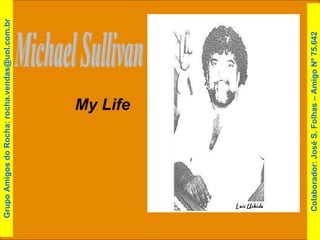 Michael Sullivan  My Life Colaborador: José S. Folhas – Amigo Nº 75.642 Grupo Amigos do Rocha: rocha.vendas@uol.com.br 