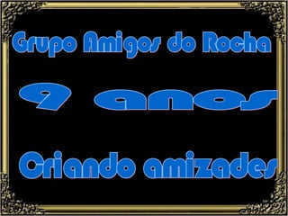 Grupo Amigos do Rocha 9 anos Criando amizades 