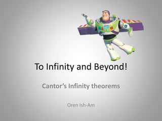 To Infinity and Beyond!
Cantor’s Infinity theorems
Oren Ish-Am
 