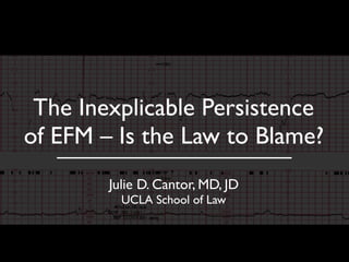 The Inexplicable Persistence
of EFM – Is the Law to Blame?
Julie D. Cantor, MD, JD
UCLA School of Law
 