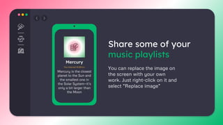 Share some of your
music playlists
You can replace the image on
the screen with your own
work. Just right-click on it and
select “Replace image”
 