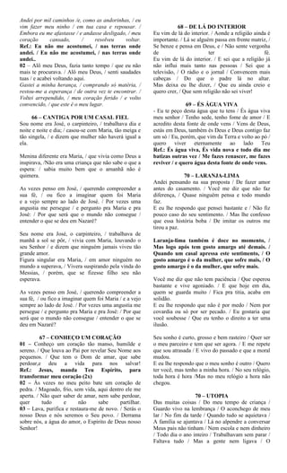 Andei por mil caminhos /e, como as andorinhas, / eu
vim fazer meu ninho / em tua casa e repousar. /
Embora eu me afastasse / e andasse desligado, / meu
coração cansado, / resolveu voltar.
Ref.: Eu não me acostumei, / nas terras onde
andei. / Eu não me acostumei, / nas terras onde
andei..
02 – Alô meu Deus, fazia tanto tempo / que eu não
mais te procurava. / Alô meu Deus, / senti saudades
tuas / e acabei voltando aqui.
Gastei a minha herança, / comprando só matéria, /
restou-me a esperança / de outra vez te encontrar. /
Voltei arrependido, / meu coração ferido / e volto
convencido, / que este é o meu lugar.
66 – CANTIGA POR UM CASAL FIEL
Sou nome era José, o carpinteiro, / trabalhava dia e
noite e noite e dia; / casou-se com Maria, tão meiga e
tão singela, / e dizem que mulher não haverá igual a
ela.
Menina diferente era Maria, / que vivia como Deus a
inspirava, /Não era uma criança que não sabe o que a
espera: / sabia muito bem que o amanhã não é
quimera.
As vezes penso em José, / querendo compreender a
sua fé, / ou fico a imaginar quem foi Maria
e a vejo sempre ao lado de José. / Por vezes uma
angustia me persegue / e pergunto pra Maria e pra
José: / Por que será que o mundo não consegue /
entender o que se deu em Nazaré?
Seu nome era José, o carpinteiro, / trabalhava de
manhã a sol se pôr, / vivia com Maria, louvando o
seu Senhor / e dizem que ninguém jamais viveu tão
grande amor.
Figura singular era Maria, / em amor ninguém no
mundo a superava, / Vivera suspirando pela vinda do
Messias, / porém, que se fizesse filho seu não
esperava.
As vezes penso em José, / querendo compreender a
sua fé, / ou fico a imaginar quem foi Maria / e a vejo
sempre ao lado de José. / Por vezes uma angustia me
persegue / e pergunto pra Maria e pra José: / Por que
será que o mundo não consegue / entender o que se
deu em Nazaré?
67 – CONHEÇO UM CORAÇÃO
01 – Conheço um coração tão manso, humilde e
sereno. / Que louva ao Pai por revelar Seu Nome aos
pequenos. / Que tem o Dom de amar, que sabe
perdoar,e deu a vida para nos salvar!
Ref.: Jesus, manda Teu Espírito, para
transformar meu coração (2x)
02 – Ás vezes no meu peito bate um coração de
pedra. / Magoado, frio, sem vida, aqui dentro ele me
aperta. / Não quer saber de amar, nem sabe perdoar,
quer tudo e não sabe partilhar.
03 – Lava, purifica e restaura-me de novo. / Serás o
nosso Deus e nós seremos o Seu povo. / Derrama
sobre nós, a água do amor, o Espírito de Deus nosso
Senhor!
68 – DE LÁ DO INTERIOR
Eu vim de lá do interior. / Aonde a religião ainda é
importante. / Lá se alguém passa em frente matriz, /
Se benze e pensa em Deus, e / Não sente vergonha
de ter fé.
Eu vim de lá do interior. / E sei que a religião já
não influi mais tanto nas pessoas / Sei que a
televisão, / O rádio e o jornal / Convencem mais
cabeças / Do que o padre lá no altar.
Mas deixa eu lhe dizer, / Que eu ainda creio e
quero crer, / Que sem religião não sei viver!
69 – ÉS ÁGUA VIVA
- Eu te peço desta água que tu tens / És água viva
meu senhor / Tenho sede, tenho fome de amor / E
acredito desta fonte de onde vens / Vens de Deus,
estás em Deus, também és Deus e Deus contigo faz
um só / Eu, porém, que vim da Terra e volto ao pó /
quero viver eternamente ao lado Teu
Ref.: És água viva, És vida nova e todo dia me
batizas outras vez / Me fazes renascer, me fazes
reviver / e quero água desta fonte de onde vens.
70 – LARANJA-LIMA
Andei pensando na sua proposta / De fazer amor
antes do casamento. / Você me diz que não faz
diferença, / Quase ninguém pensa e todo mundo
faz.
E eu lhe respondo que pensei bastante e / Não fiz
pouco caso do seu sentimento. / Mas lhe confesso
que essa história boba / De imitar os outros me
tirou a paz.
Laranja-lima também é doce no momento, /
Mas logo após tem gosto amargo até demais. /
Quando um casal apressa este sentimento, / O
gosto amargo é o da mulher, que sofre mais, / O
gosto amargo é o da mulher, que sofre mais.
Você me diz que não tem paciência / Que esperou
bastante e vive agoniado. / E que hoje em dia,
quem se guarda muito / Fica pra titia, acaba em
solidão.
E eu lhe respondo que não é por medo / Nem por
covardia ou só por ser pecado. / Eu gostaria que
você soubesse / Que eu tenho o direito a ter uma
ilusão.
Seu sonho é curto, grosso e bem rasteiro / Quer ser
o meu parceiro e tem que ser agora. / E me repete
que sou atrasada / E vivo do passado e que a moral
mudou.
E eu lhe respondo que o meu sonho é outro / Quero
ter você, mas tenho a minha hora. / No seu relógio,
toda hora é hora /Mas no meu relógio a hora não
chegou.
70 – UTOPIA
Das muitas coisas / Do meu tempo de criança /
Guardo vivo na lembrança / O aconchego de meu
lar / No fim da tarde / Quando tudo se aquietava /
A família se ajuntava / Lá no alpendre a conversar
Meus pais não tinham / Nem escola e nem dinheiro
/ Todo dia o ano inteiro / Trabalhavam sem parar /
Faltava tudo / Mas a gente nem ligava / O
 