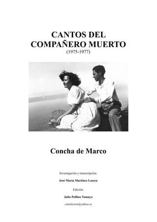 CANTOS DEL
COMPAÑERO MUERTO
(1975-1977)
Concha de Marco
Investigación y transcripción:
José María Martínez Laseca
Edición:
Julio Pollino Tamayo
cinelacion@yahoo.es
 