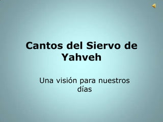 Cantos del Siervo de
Yahveh
Una visión para nuestros
días

 