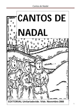 Cantos de Nadal




       CANTOS DE
       NADAL




EDITORIAL Unitariadevide. Vide. Novembro 2008
                                                1
 