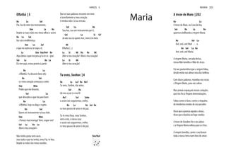 Re La Sol
Pai, faz de mim teu instrumento.
Sim La Re
Impõe as tuas mãos nos meus olhos e assim
Re La Sol
faz cair a indiferença
Sim La Sol
e que no outro eu te veja a ti.
La Sim Sim/Do# Re
Aqui deixo o que me pesa p’ra te se - guir.
Sol La Re La
Eis-me aqui, estou pronto a partir.
Re La
Do Sol
e o meu coração começou a ceder.
Sim Mim
Pedes que me levante,
Sol La
que descubra o que há para fazer.
Re La
Do Sol
Quero ser instrumento na tua mão.
Sim Mim
«Toma a tua enxerga! Vem, segue-me!
Sol La Re La
Abre o teu coração!»
Não tenho prata nem ouro,
mas tudo o que eu tenho, meu Pai, te dou.
Impõe as mãos nos meus ouvidos.
Que as tuas palavras ressoem em mim
e transformem o meu coração.
A minha vida é a tua missão.
Sol La Re
Sou teu, sou um instrumento por ti.
Sol La Si Si7
Já não sou eu quem vive, vives em mim.
Mi
La Si Mi Do Re Mi
Abre o teu coração! Abre o teu coração!
La Si Mi
Abre o teu coração!
Tu vens, Senhor | 4
Re La La7 Re Re7
Tu vens, Senhor, dar amor,
Sol Re
dá-nos a paz e a tua fé
Re7 Sol Solm
Re La Re Sol Re
os teus passos de amor e de paz.
Tu és meu Deus, meu Senhor,
vem a nós, à nossa casa
os teus passos de amor e de paz.
Sim/Do#
HINOS 3
A treze de Maio | 202
Re La
A treze de Maio, na Cova de Iria,
Sol Re La Re
apareceu brilhando a virgem Maria.
Re Sol La
Avé, avé, avé Mari - a.
Re Sol La Re
Avé, avé, avé Maria.
A virgem Maria, cercada de luz,
nossa Mãe bendita e Mãe de Jesus.
Foi aos pastorinhos que a virgem falou,
desde então nas almas nova luz brilhou.
Com doces palavras, mandou-nos rezar,
a Virgem Maria, para nos salvar.
Mas jamais esqueçam nossos corações,
que nos fez a Virgem determinações.
Falou contra o luxo, contra o impudor,
de imodestas modas de uso pecador.
Disse que a pureza agrada a Jesus,
disse que a luxúria ao fogo conduz.
A treze de Outubro foi o seu adeus
e a Virgem Maria voltou para os Céus.
À virgem bendita, cante o seu louvor
toda a nossa terra num hino de amor.
MARIA 202
Maria
 