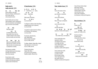 Nada sem ti,
nada sem nós | 215
Sol Re Mim Do9
Quero-me entregar, caminhar para ti,
dar-Te tudo o que sou
como um gesto de amor.
Vai sem medo, põe-te ao serviço.
Sela esta aliança, aceita o compromisso.
Torna-me instrumento com humildade.
Faça-se em mim a vossa vontade.
Sim Mim
Maria quer chegar
Lam Re
ao mundo através de mim,
recebê-la sempre no meu coração,
levá-la ao mundo com esta missão.
Sol Mim Do9 Re
Nada sem ti, querida Mãe e Rainha.
Nada sem nós, p'ra levar o teu amor.
Nada sem mim, p'ra me deixar guiar,
ser pequenino e acreditar.
Estou disposto a partilhar
este fogo ardente que nos faz avançar,
aproveitar cada momento,
viver a fé em cada dia.
Ver por dentro e sentir
o santuário que queremos construir.
e pelo teu amor me deixo levar.
O Sanctissima | 216
La Re La La Re La
O Sanctissima, o pi - issima,
La7 Re Mi
dulcis Virgo Maria,
La
Mater amata, intemerata,
Re La Mi La
ora, ora pro nobis.
Tu refugium et solatium, dulcis Virgo Maria,
quidquid optamus, per te speramus,
ora, ora pro nobis.
Tua gaudia et suspiria, luvent nos ó Maria.
In te speramus, ad te clamamus,
ora ora pro nobis.
Ó santíssima, clementíssima,
doce, Virgem Maria!
Mãe tão amada, Imaculada!
Ora, ora, ó Mãe, por nós!
És refúgio, refrigério, Virgem Mãe, ó Maria!
Tudo esperamos, se te invocamos!
Ora, ora, ó Mãe, por nós!
Portadora da luz divina,
Virgem, Mãe, Maria,
de ti nasceu-nos Jesus Menino.
Rejubila, rejubila, ó Mãe de Deus.
Do9
215 MARIA
Vem, Senhor Jesus | 15
Sol
Como a terra espera a chuva
Do Re
que a fecunde e a mantenha,
Sol
como a areia no deserto
Do Re
fala ao vento que a acompanha,
Do
como a corça corre e salta
Re
até achar onde beber,
Sol Re Sol Re Sol Sol7
esperamos o Senhor até Ele aparece - r.
Do Re Sol Sol7
Vem, Senhor Jesus, ó vem depressa.
Como o guarda pela aurora
esperamos o Senhor,
como alguém espera atento
o seu amigo com ardor,
como a palma espera o vento
ao chegar o entardecer,
esperamos o Senhor até Ele aparecer.
no menino seu amigo,
Ele está sempre comigo,
como o trigo pede à terra
pelo Sol que a alumia,
como a noite e as estrelas
chamam sempre o novo dia,
como dia chama a noite,
como a noite o amanhecer,
nós chamamos o Senhor até Ele aparecer.
Deus de beleza | 16
Re Mi
Lembro-me de Ti
Mim La7
quando vejo estrelas,
Sol Mim La7
quando o sol brilha no mar.
Meu Deus de beleza,
da noite e da luz
e de quando tenho a certeza
Sol La7 Re
de que tudo me seduz.
Re
Só é preciso saber ver,
Sol
bem para lá do meu olhar,
Sim
para saber que Tu estás
Mim La7
sempre que eu me consigo dar.
15 HINOS
 