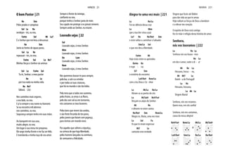O bom Pastor | 21
Re Sim
Pelos prados e campinas
Sol La Re
verdejan - tes, eu vou.
Fa#m Sol Mi La7
É o Senhor que me leva a descansar.
Re Sim
Junto às fontes de águas puras,
Sol La Re
repousan - tes, eu vou.
Fa#m Sol La Re7
Minhas forças o Senhor vai animar.
Sol La Fa#m Sol
Tu és, Senhor, o meu pastor
Re La
por isso nada na minha vida
Re Re7
faltará. (2x)
Nos caminhos mais seguros,
a seu lado, eu vou.
E p’ra sempre o seu nome eu honrarei.
Se eu encontro mil abismos
nos caminhos, eu vou.
Segurança sempre tenho em suas mãos.
Ao banquete em sua casa,
muito alegre, eu vou.
Um lugar à sua mesa me preparou.
Ele unge minha fronte e me faz ser feliz.
E transborda a minha taça do seu amor.
Sempre à frente do inimigo,
confiante eu vou,
porque tenho o Senhor junto de mim.
Seu cajado me protege e eu jamais temerei.
Sempre unido ao Senhor, eu estarei.
Louvado sejas | 22
Sol
Louvado sejas, ó meu Senhor.
Mim
Louvado sejas, ó meu Senhor.
Do Lam
Louvado sejas, ó meu Senhor.
Rem
Louvado sejas, ó meu Senhor.
Nós queremos louvar-te para sempre,
pela lua, o sol e as estrelas
e por todas as tuas criaturas,
que há no mundo e são tão belas.
Pela terra que a todos nos sustenta,
pelos frutos, as ervas e as flores,
pelo dia com sol ou em tormenta,
nós cantamos os teus louvores.
Pelos lares que vivem tão unidos,
e são fonte fecunda do teu povo,
pelos jovens que lutam com pujança,
para termos um mundo novo.
Por aqueles que sofrem a injustiça,
na certeza de que haja liberdade,
pelos homens lançados na aventura,
de semearem a felicidade.
HINOS 21
Alegra-te uma vez mais | 221
La Re/La
Foi no silêncio dessa cruz
La Mim
que a tua dor criou a paz
La7 Re Re/Do# Sim
e viste voltar a caminhar o Salvador
Sim/La Sol
o que nos deu a liberdade.
Fa#m Mi
Hoje estás entre os apóstolos
Do#m Re
e espe - ras
Si7 Sim
o mistério do encontro
La9/Do# Rem/La
com o teu Deus e Se - nhor
La Mi/La Re/La
Abram-se as portas do céu
La Mi/Sol# Re9/Fa#
Desçam os anjos do Senhor
Mi Re
e elevem-te entre cantos
Re/Do# Sim Rem/La
Alegra-te, Maria, uma vez mais
La Sol Fa
Os que te viram regressar
Mi7 La
cantarão esta verdade.
Virgem que foste até Belém
para dar vida ao que te amou
Hoje voltam as forças de Deus a bendizer
e a elevar teu coração.
O espírito de Deus está contigo
fez-te mãe e refúgio desta história de amor.
Senhora,
nós vos louvamos | 222
La Re La
Senhora nós vos louva - mos
Re La
em dor e amor, noite e di - a!
Mi Re La
Hossana, hossa - na,
Mi Mi7 La
Rainh - a de Portugal!
La Re
Hossana, hossana,
La Mi La
Virgem Maria!
Senhora, nós vos rezamos.
Senhora, nós vos cantamos,
causa da nossa alegria!
La9/Do# Sim/La Re/La Re/Do#
Re9/Fa# Rem/La Mi/La
4
Mi/Sol#
MARIA 221
 