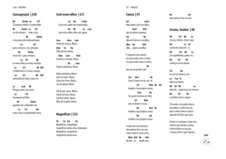 Consagração | 250
Mi Do#m La Si7
Ó Senhora minha, ó minha Mãe
Mi Do#m La Si7
eu me ofereço todo a vós
Mi Do#m
e em prova da minha devoção
La Si7
para convosco, vos consagro
Mi Do#m
neste dia e para sempre,
La Si7 Mi
os meus olhos,os meus ouvidos,
La Si7 Mi Mi7
a minha boca e o meu coração,
La Si7 Mi Mi7
inteiramente todo o meu ser.
La Lam Mi
Porque assim sou vosso,
La Si7
incomparável Mãe,
Mi Do#m
guardai-me e defendei-me
La Si7 Mi
como coisa e propriedade vossa.
Com esses olhos | 251
La Re Fa#m
Com esses olhos de misericórdia,
Re Mi La Lam
com esses olhos olha-nos agora.
Lam Rem Lam
Vento de aurora, Maria.
Mim Fa Do
Filha do Pai, Maria.
Rem Lam Rem
Semeias o mundo, Maria.
Mi Lam
Virgem poderosa, Maria.
Nobre bandeira, Maria.
unes as vidas, Maria.
Guias teu Povo, Maria.
Luz da igreja, Maria.
Fonte que canta, Maria.
Sol de ternura, Maria.
Farol do norte, Maria.
Mãe do mundo, Maria.
Magnificat | 252
Do Fa Sol Do
Magnificat, magnifigat,
magnificat anima mea, Dominum.
Magnificat, magnificat,
magnificat anima mea.
250 MARIA
Canoa | 47
Sol Lam7
Não deixes cair teus olhos,
Sim7 Do9
não te deixes enganar,
Sol Re
olha de frente os escolhos,
Mim Re Do9
olha, podes encalhar.
É urgente estar atento,
ver para onde corre a maré,
ver para onde sopra o vento,
Re
não vás tu perder o pé.
Sol Do9 Re
Jesus é quem te diz, oh, oh
Si7 Mim Re Sol
Impele a tua própria canoa.
Do9 Re
Se queres mesmo ser feliz,
Si7 Mim
não te deixes ir à toa,
Re Do9 Re
impele a tua própria canoa,
Re Sol
impele a tua própria canoa.
A vida não é um deserto,
Lenço rubro é rumo certo,
Mim Do9 Re Do9
decide tu aonde vais,
Re Sol
Escuta, Senhor | 48
Mi Si7 Mi La
Escuta, Senhor, vimos aqui,
Mi La Si7
como vês ainda do - is,
Mi Si7 Mi La
p'ra ajoelhados, junto a ti,
Mi Si7 Mi
começar nosso depois.
Si7 Mi
Ao sair já seremos um,
La Fa# Si
olhos no futuro,
Mi Si7 Mi La
feito da esperança em comum,
Mi Si7 Mi
caminho certo e seguro.
O mundo, esse pobre louco,
amanhece, ainda não viu,
que o amor nunca é pouco
quando foi Deus que uniu.
O bem e o mal que a vida traz,
mesmo que batam à porta,
serão vividos na tua paz,
o nosso amor é que importa.
Do9
47 HINOS
 
