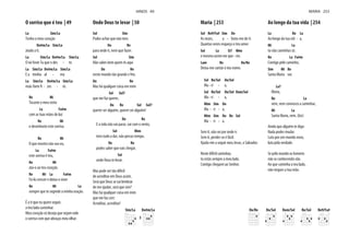 O sorriso que é teu | 49
La Sim/La
Tenho o meu coração
Do#m/La Sim/La
atado a ti.
La Sim/La Do#m/La Sim/La
O nó foste Tu que o des - te.
La Sim/La Do#m/La Sim/La
E a minha al - ma
La Sim/La Do#m/La Sim/La
Re Mi
Tocaste o meu rosto
La Fa#m
com as tuas mãos de luz
Re Mi
e desenhaste este sorriso.
Re Mi
O que mostro não sou eu,
La Fa#m
este sorriso é teu,
Re Mi
ata-o ao teu coração.
Re Mi La Fa#m
Fá-lo crescer e deixa-o viver
Re Mi La
sempre que te segrede a minha oração.
É a ti que eu quero seguir,
a teu lado caminhar.
Meu coração só deseja que vejam nele
o sorriso com que abraças meu olhar.
Onde Deus te levar | 50
Sol Sim
Podes achar que não tens
Do Re
para onde ir, nem que fazer.
Sol Sim
Não sabes bem quem és aqui
Do Re
neste mundo tão grande e frio.
Do Re
Mas há qualquer coisa em mim
Sol Sol7
que me faz querer,
Do Re Sol Sol7
querer ser alguém, querer ser alguém!
Do Re
E a vida não vai parar, vai com o vento,
Sol Mim
tens tudo a dar, não percas tempo,
Do Re
podes saber que vais chegar,
Sol
onde Deus te levar.
Mas pode ser tão difícil
de acreditar em Deus assim.
Será que Deus se vai lembrar
de me ajudar, será que sim?
Mas há qualquer coisa em mim
que me faz crer:
Acreditar, acreditar!
Sim/La Do#m/La
5
HINOS 49
Maria | 253
Sol Re9/Fa# Sim Do
As vezes, a - fasto-me de ti.
Quantas vezes esqueço o teu amor
Sol La Si7 Mim
e mesmo assim me que - res.
Lam Re Do/Re
Deixa-me cantar o teu nome.
Sol Re/Sol Do/Sol
Ma - ri - a,
Sol Re/Sol Do/Sol Dom/Sol
Ma - ri - a,
Mim Sim Do
Ma - ri - a,
Mim Sim Do Re Sol
Ma - ri - a.
Sem ti, não sei por onde ir.
Sem ti, perder-se é fácil.
Ajuda-me a seguir meu Jesus, o Salvador.
Neste difícil caminhar,
tu estás sempre a meu lado.
Contigo chegarei ao Senhor.
Ao longo da tua vida | 254
La Re La
Ao longo da tua vid - a,
Mi La
tu não caminhas só.
Re La Fa#m
Contigo pelo caminho,
Sim Mi Re
Santa Maria vai.
La7
Maria,
Re La
vem, vem connosco a caminhar,
Mi La
Santa Maria, vem. (bis)
Ainda que alguém te diga:
Nada podes mudar.
Luta por um mundo novo,
luta pela verdade.
Se pelo mundo os homens
não se conhecendo vão.
Ao que caminha a teu lado,
não negues a tua mão.
Do/Re Do/Sol Dom/Sol Re/Sol Re9/Fa#
MARIA 253
 