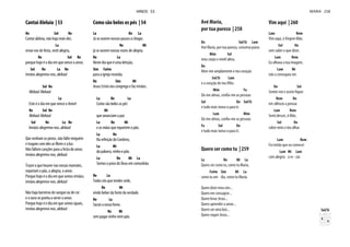 Cantai Aleluia | 53
Re Sol Re
Cantai aleluia, não haja mais dor,
La
ornai-vos de festa, vesti alegria,
Re Sol Re
porque hoje é o dia em que vence o amor,
Sol Re La Re
irmãos alegremo-nos, aleluia!
Sol Re
Aleluia! Aleluia!
La
Este é o dia em que vence o Amor!
Re Sol Re
Aleluia! Aleluia!
Sol Re La Re
Irmãos alegremo-nos, aleluia!
Que venham os povos, não falte ninguém
e tragam com eles as flores e a luz.
Não faltem canções para a festa do amor,
irmãos alegremo-nos, aleluia!
Trazei o que houver nas vossas mansões,
repartam o pão, a alegria, o amor.
Porque hoje é o dia em que somos irmãos,
irmãos alegremo-nos, aleluia!
Não haja barreiras de sangue ou de cor
e o ouro se ponha a servir o amor.
Porque hoje é o dia em que somos iguais,
irmãos alegremo-nos, aleluia!
Como são belos os pés | 54
La Re La
Já se ouvem nossos passos a chegar,
Re Mi
já se ouvem nossas vozes de alegria.
Re La
Neste dia que é uma bênção,
Sim Fa#m
para a igreja reunida,
Re Sim Mi
Jesus Cristo nos congrega e faz irmãos.
La Re La
Como são belos os pés
Mi
que anunciam a paz
La Re Mi
e as mãos que repartem o pão.
La Re
Na refeição do Cordeiro,
La Mi
da palavra, vinho e pão.
La Re Mi La
Somos o povo de Deus em comunhão.
Re La
Todos vós que tendes sede,
Re Mi
vinde beber da fonte da verdade.
Re La
Saciai a vossa fome,
Re Mi
sem pagar vinho nem pão.
HINOS 53
Avé Maria,
por tua pureza | 258
Do Sol/Si Lam
Avé Maria, por tua pureza, conserva puros
Mim Sol
meu corpo e minh’alma.
Do
Abre-me amplamente o teu coração
Sol/Si Lam
Mim Fa
Sol Do Sol/Si
e tudo mais toma-o para ti.
Lam Mim
Fa Sol Do
e tudo mais toma-o para ti.
Quero ser como tu | 259
La Re Mi La
Quero ser como tu, como tu Maria,
Fa#m Sim Mi La
como tu um dia, como tu Maria.
Quero dizer meu sim...
Quero me consagrar...
Quero levar Jesus...
Quero aprender a amar...
Quero ser uma luiz...
Quero seguir Jesus...
Vim aqui | 260
Lam Rem
Vim aqui, ó Virgem Mãe,
Sol Do
sem saber o que dizer.
Lam Rem
Eu olhava a tua imagem,
Lam Mi
não a conseguia ver.
Do Sol
Rem Do
em silêncio a pensar.
Lam Rem
Senti descer, ó Mãe,
Sol Do
sobre mim o teu olhar.
Lam Rem
Foi então que eu comecei
Lam Mi Lam
com alegria a re - zar.
Sol/Si
MARIA 258
 