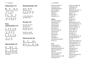 O Reino de Deus | 177
Mim Do Lam Re
O Reino de Deus é um reino de paz,
Sol Re Do Re
justi - ça e alegri - a.
Sol Do Lam Re
Se - nhor, em nós vem abrir
Sim Do Lam Re Sol
as por - tas do teu Rei - no.
Venite,
exultemos Domino | 178
Re Sol Re La Sim
Venite, exul - temos Domino,
Do Lam Sol Re
venite ado - re - mos.
Re Sol Re La Sim
Venite, exul - temos Domino.
Sol La Re
venite adore - mos.
Nada te perturbe | 179
Lam Rem Sol Do
Nada te perturbe, nada te espante,
Lam Mi Mi7 Lam
quem a Deus tem, nada lhe falta.
Nada te perturbe, nada te espante,
só Deus basta.
Misericordias Domini | 180
Lam Mi Lam Sol
Misericordias domi - ni,
Do Sol Lam Mim Lam
in aeterno can - ta - bo.
As misericórdias do Senhor,
para sempre cantarei.
Ubi caritas | 181
Re La Sim Sol Re La
Ubi caritas et amor.
Re La Sim Sol La Re
Ubi caritas, Deus ibi est.
Onde há amor e caridade,
onde há amor, Deus aí está.
Wait for the Lord | 182
Mim Do Lam Si
Wait for the Lord, whose day is near.
Mim Re Sol Lam Si Mim
Wait for the Lord: keep watch, take heart!
177 ADORAÇÃO
Senhor, quem entrará 67
Precisamos de ti 68
Caminhando pela vida 69
Vêm com alegria 70
Edificar a Igreja 71
Más allá 72
Que alegria 73
Vamos adorá-Lo 74
Deus Pai
Como o Pai me amou 80
Consagrado ao Pai 81
Como un niño 82
Getsémani hoje 83
Todo o mundo 84
Rumo ao Pai 85
Pai que estás no Céu 86
Cremos em vós 87
Ao pé de ti 88
Junto ao mar 89
Pai nosso 90
Um sinal de ti 91
Senhor aceita esta oração 92
Pai nosso 93
Jesus
Coração de Jesus 99
A Cristo crucificado 100
Aquele que morre por mim 101
Oração de São Pedro 102
Déjate 103
El que muere por mi 104
Jesus escondido 105
Continuas a carregar a cruz 106
Rei de ninguém 107
Ó anjos, cantai comigo 108
Transfiguração 109
Põe tua mão 110
Ninguém te ama como Eu 111
Cristo, Rei da glória 112
Baptismo 113
Disposto a tudo 114
É o Senhor 115
Entrega 116
Buen Pastor 117
Símbolo 118
Bendito, bendito sejas 119
Deixa a luz do Céu entrar 120
Senhor, eu agradeço 121
Oração de S. Francisco 122
Um certo galileu 123
Só por ti, Jesus 124
É o meu corpo 125
Consolação 126
Sois a semente 127
Eu desejei ardentemente 128
Somos testemunhas 129
En ti 130
Senhor, onde te encontras 131
Sempre pensando em ti 132
Señor a quién iremos 133
Cristo Senhor, és o guia 134
Ó Senhor 135
Graças pelo bem 136
La flagelación 137
Guiado pela mão 138
Frente a ti 139
Senhor, aqui nos tendes 140
Comei do pão 141
Nasceu 142
67 CONTEÚDO
 