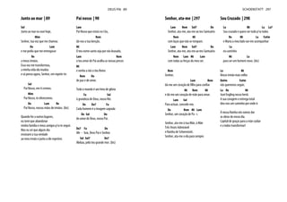 Junto ao mar | 89
Sol
Junto ao mar eu ouvi hoje,
Mim
Senhor, tua voz que me chamou
Do Lam
e me pediu que me entregasse
Re
a meus irmãos.
Essa voz me transformou,
a minha vida ela mudou
e só penso agora, Senhor, em repetir-te:
Sol
Pai Nosso, em ti cremos.
Mim
Pai Nosso, te oferecemos.
Do Lam Re
Pai Nosso, nossas mãos de irmãos. (bis)
Quando for a outros lugares,
eu terei que abandonar
minha família e meus amigos p'ra te seguir.
Mas eu sei que algum dia
ensinarei a tua verdade
ao meu irmão e junto a ele repetirei.
Pai nosso | 90
Lam
Pai Nosso que estais no Céu,
Rem
dá-nos a tua benção.
Mi
O teu nome santo seja por nós louvado,
Lam Rem
o teu amor de Pai acolha as nossas preces
Mi
e venha a nós o teu Reino
Rem Do
de paz e de amor.
Todo o mundo é um hino de glória
Fa Sol
à grandeza de Deus, nosso Rei.
Do Do7 Fa
Cada homem é a imagem sagrada
Do Sol Do
do amor de Deus, nosso Pai.
Do7 Fa Do
Ale - luia, Deus Pai e Senhor.
Sol Sol7 Do7
Aleluia, pelo teu grande mor. (bis)
DEUS PAI 89
Senhor, ata-me | 297
Lam Rem Sol7 Do
Senhor, ata-me, ata-me ao teu Santuário
Rem Mi
com laços que não se rompam.
Lam Rem Sol7 Do
Senhor, ata-me, ata-me ao teu Santuário
Rem Lam Mi Lam
com todas as forças do meu ser.
Rem
Senhor,
Lam Rem
dá-me um coração de filho para confiar
Mi Rem Mi
e dá-me um coração de mãe para amar.
Lam Sol
Para actuar, concede-me,
Do Rem Mi Lam
Senhor, um coração de Pa - i.
Senhor, ata-me à tua Mãe, à Mãe
Três Vezes Admirável
e Rainha de Schoenstatt.
Senhor, ata-me a ela para sempre.
Sou Cruzado | 298
La Mi La La7
Sou cruzado e quero ser tudo p’ra todos
Re Mi La Fa#m
e Maria a meu lado vai-me acompanhar
La
no caminho
Mi La
para ser um homem novo. (bis)
La Mi
Nosso irmão mais velho
Do#m Fa#m
nós queremos seguir,
La Re Mi
José Engling nosso herói.
A sua coragem e entrega total
deu-nos um caminho por onde ir.
À nossa Rainha nós vamos dar
as obras do nosso dia.
Capital de graças para a mãe cuidar
e a todos transformar!
SCHOENSTATT 297
 