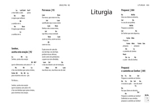 La La9/Sol# Fa#7
a meu lado a cada passo
Re Rem
à espera que voltasse
Mi
a confiar em ti.
Re Rem
À espera que voltasse
La
a confiar em ti.
Pai nosso | 93
Lam Rem
Pai nosso, que estais no Céu,
Sol Lam
santificado seja o vosso nome
Lam Rem
Venha a nós o vosso reino,
Sol Do
seja feita a vossa vontade
Rem Lam
assim na terra, assim na terra
Mi
como no Céu.
O pão nosso de cada dia
nos dai hoje, nos dai hoje;
perdoai nossas ofensas,
assim como nós perdoamos
a quem nos tem ofendido;
Lam Sol Do
e não nos deixeis cair em tentação;
Rem Mi Lam
mas livrai-nos, mas livrai-nos do mal.
Senhor,
aceita esta oração | 92
La Mi La
Senhor, aceita esta oração
Mi Mi7
que te oferecemos com amor e f - é
Re Mi La
e faz-nos lembrar que somos irmãos,
Fa#m Mi Re Mi La
para rezarmos esta ora - ção.
Pai Nosso...
Senhor, aceita esta oração
que te rezámos com amor e fé
e faz-nos lembrar que somos irmãos,
para vivermos esta oração.
DEUS PAI 92
Preparai | 304
Re Mi/Re
Uma voz clama no deserto,
Sol Re
é a voz de um profeta.
Mi/Re
Preparai o caminho
Sol Re
do Senhor que vem depressa.
Fa#m Mim
Preparai,
Fa#m Mim Fa#m Sim
preparai, - preparai
Do La
o caminho do Senhor.
Do La Re
o cami - nho do Senhor.
Preparai
o caminho ao Senhor | 305
Do Fa Do Sol
Preparai o caminho ao Senhor,
Do Fa Do Sol Do
e escutai as pala - vras de amor!
Do
Fa
Voz que clama no deserto:
Do
Sol
Preparai o caminho ao Senhor!
Endireitai as suas veredas,
preparai o caminho ao Senhor!
Mi/Re
LITURGIA 304
Liturgia
 