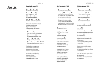 Coração de Jesus | 99
Re Sol La Re
Vou falar de um amor infinito
La Re Re7
que é tão pequeno e frágil,
Sol Mi La
de um homem humilhado.
Sol Do Mim La Re
Vou falar de um amor apaixonado.
Com sua dor, toma os nossos pecados.
Sendo Rei torna-se escravo.
Fogo de amor poderoso.
Salvador humilde, fiel, silencioso.
Re La
Amor que me acolhe nos seus braços,
Do Sol
no caminho que me leva até à vida.
Re Sol Do Re
Coração paciente, amor ardente.
Mi La Fa# Si7 Mi
Quero falar daquele que vence a mor - te.
Vou falar de um amor generoso
que transforma e vive em todos,
que sempre nos chama e guia
esperando a resposta, o encontro.
Vou falar de um amor diferente,
misterioso e infinito,
amor que vence na cruz.
Vou falar do coração de Jesus.
JESUS 99
Jesus Arre burriquito | 308
Do Sol
Arre, burriquito, vamos a Belém,
Sol7 Do
ver o Deus Menino que a Senhora tem,
que a Senhora tem, que a Senhora adora.
Arre burriquito, vamos já embora.
Olhei para o céu estava estrelado,
vi o Deus Menino em palhas deitado,
em palhas deitado, em palhas estendido,
Do
Ai, o Menino que nasceu,
Sol
ai, da Virgem cheia de graça,
Sol7
ai, entrou e saiu por ela
Do
como o sol pela vidraça.
Eu hei-de dar ao meu Menino
e Ele também me há-de dar
um lugarzinho no céu.
Estas palavras disse a Virgem,
ai, quando nasceu o Menino,
ai, vinde cá meu anjo loiro,
meu sacramento divino.
Cantai anjinhos ao Menino,
enquanto a Senhora dorme,
cantai mas é devagarinho,
olhai ela não acorde.
Cristãos, alegria | 309
La Mi
Cristãos, alegria, que nasceu Jesus;
Re La
a Virgem Maria no-lo deu à luz.
Mi
Jesus! Jesus! Saudemos Jesus!
Mi7 La
Jesus! Jesus! Saudemos Jesus!
Mi La
Que meiga alegria nos traz este dia
Mi
de Jesus Natal!
La Mi
Não há neste mundo prazer tão jucundo
La
que a este se iguale.
De todo o rebanho o mais lindo anho
lhe leva o pastor.
A mais rica prenda que Jesus pretenda
é o nosso amor!
Os anjos nos ares em ledos cantares
anunciam paz.
Oh! Que dom divino! E um Deus-Menino,
é quem no-la traz.
Lá nos altos Céus, honra e Glória a Deus
que nos deu Jesus!
Paz na terra à alma que serena e calma
vive unida à cruz!
LITURGIA 308
 