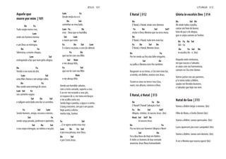 Aquele que
morre por mim | 101
Do Fa
Tudo surgiu numa cruz,
Lam
onde um homem morreu
Sol
e um Deus se entregou.
Do Fa
Silenciosa, a morte chegou,
Lam Sol
extinguindo a luz que num grito afogou.
Do Fa
Vendo o seu rosto de dor,
Lam Sol
uma Mãe chorou e um amigo calou.
Do Fa
Mas sendo uma entrega de amor,
Lam Sol Fa
seu caminho seguiu
Sol Do Sol
e nalgum outro lado uma luz se acendeu.
Fa Sol Lam
Sendo homem, amigo, escravo e mestre,
Sol Fa
sendo carga pesada, professor e aprendiz,
Sol Do Sol
o seu corpo entregou, na videira e no pão.
Lam Fa
Desde então eu o vi
Do Sol
caminhar ao meu lado,
Lam Fa Do
esse Deus que se humilha
Sol Lam
e morre por mim.
Fa Do Sol Lam
É o barco na praia, o som do silêncio
Fa Do
que vai ter com seu filho
Sol Rem
e me abraça feliz,
Fa Sol
que vai ter com seu filho
Rem
e me abraça feliz.
Vendo um humilde calvário,
com o rosto cansado, suporta a cruz.
E ao ver-me rezando a seus pés,
se esquece de si, me toma em braços
e me acolhe outra vez.
Sendo fogo e pomba, a água e o vento.
Criança inocente, um pai e um pastor.
Hoje aceita a oferta:
minha vida, Senhor.
Fa Sol
...E se agora aceito essa cruz
Lam Do Fa Sol
é por essa pessoa, esse Deus,
Do Sol
é por Cristo Jesus.
JESUS 101
É Natal | 312
Do
É Natal, é Natal, vinde sem demora
Fa Do Sol Sol7
visitar o Deus Menino que na terra mora.
Do
É Natal, é Natal, tudo tem mais luz.
Fa Do Sol Do
É Natal, é Natal, Menino Jesus.
Do Fa
Por ter medo ao frio não falte ninguém,
Sol Do
na palha o Menino teve frio também.
Rasgaram-se as trevas, o Céu tem mais luz,
a estrela, em Belém, mostra-nos Jesus.
Tocam os sinos na terra e nos Céus,
soam, nas alturas, cânticos a Deus.
É Natal, é Natal | 313
Do Fa Do
É Natal! É Natal! Salvação e luz!
Fa Do Sol Sol7
Alegria, cristãos: Já nasceu Jesus. (bis)
Já nasceu Jesus
Do Fa
Paz na terra aos homens! Alegria e Bem!
Sol Do
Foi a Boa Nova do Anjo em Belém.
A todos os homens de boa vontade
anunciou Jesus Nova humanidade.
Glória in excelsis Deo | 314
Do Sol Do
cantar um hino de louvor,
hino de paz e de alegria,
que os anjos cantam ao Senhor.
Do Fa Do Sol
Gló - ria
Do Fa Sol Do
in excelsis De - o. (bis)
Naquela noite venturosa,
em que nasceu o Salvador,
os anjos com voz harmoniosa,
cantam no Céu este clamor.
Vamos juntar-nos aos pastores,
p'ra irmos todos a Belém,
saudar em férvidos louvores,
o Salvador que hoje nos vem.
Natal de Goa | 315
Vamos a Belém beijar o menino. (bis)
Filho de Maria, o Verbo Divino! (bis)
Vamos a Belém, vamos apressados. (bis)
Luzes aparecem por esses campados! (bis)
Vamos a Belém, vamos sem demora. (bis)
A ver o Menino que nasceu agora! (bis)
LITURGIA 312
 