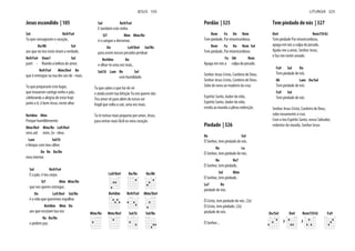 Jesus escondido | 105
Sol Re9/Fa#
Tu que consagraste o coração,
Do/Mi Sol
aos que no teu rosto viram a verdade,
Re9/Fa# Dom7 Sol
parti - lhando a beleza do amor,
Re9/Fa# Mim/Do# Re
que é entregue na tua dor aos de - mais.
Tu que preparaste este lugar,
que trouxeste contigo vinho e pão,
celebrando a alegria de estar hoje
junto a ti, ó bom Jesus, neste altar.
Re#dim Mim
Porque humildemente
Mim/Re# Mim/Re La9/Do#
vens até mim, Se - nhor,
Lam Sol/Si
e limpas com teus olhos
Do Re Do/Re
meu interior.
Sol Re9/Fa#
É o pão, é teu corpo
Si7 Mim Mim/Re
que nos queres entregar,
Do La9/Do# Sol/Re
é a vida que queremos espalhar
Re#dim Mim Do
aos que escutam tua voz
Re Do/Re
e pedem paz.
Sol Re9/Fa#
E também este vinho
Si7 Mim Mim/Re
é o sangue a derramar,
Do La9/Do# Sol/Re
para assim nossos pecados perdoar
Re#dim Do
e olhar-te uma vez mais,
Sol/Si Lam Re Sol
com humildade.
Tu que sabes o que há-de vir
e ainda assim tua bênção Tu nos queres dar.
Teu amor vê para além do nosso ser
frágil que volta a cair, uma vez mais.
Tu te tornas mais pequeno por amor, Jesus,
para entrar mais fácil no meu coração.
La9/Do# Do/Re Do/Mi
Re#dim Re9/Fa# Mim/Do#
Mim/Re Mim/Re# Sol/Si Sol/Re
JESUS 105
Perdão | 325
Rem Fa Do Rem
Tem piedade, Pai misericordioso.
Rem Fa Do Rem Sol
Tem piedade, Pai misericordioso.
Fa Sib Rem
Apaga em nós a culpa do pecado.
Senhor Jesus Cristo, Cordeiro de Deus.
Senhor Jesus Cristo, Cordeiro de Deus.
Sobe de novo ao madeiro da cruz.
Espírito Santo, dador da vida,
Espírito Santo, dador da vida,
revela ao mundo a plena redenção.
Piedade | 326
Re Sol
Ó Senhor, tem piedade de nós.
Re La
Ó Senhor, tem piedade de nós.
Re Re7
Ó Senhor, tem piedade,
Sol Mim
Ó Senhor, tem piedade,
La7 Re
piedade de nós.
Ó Cristo, tem piedade de nós. (2x)
Ó Cristo, tem piedade, (2x)
piedade de nós.
Ó Senhor...
Tem piedade de nós | 327
Do4 Rem7(9/6)
Tem piedade Pai misericordioso,
apaga em nós a culpa do pecado.
Ajuda-me a amar, Senhor Jesus,
e faz-me sentir amado.
Fa9 Sol Do
Tem piedade de nós
Mi Lam Do/Sol
Tem piedade de nós
Fa9 Sol
Tem piedade de nós
Senhor Jesus Cristo, Cordeiro de Deus,
sobe novamente à cruz.
Com o teu Espírito Santo, nosso Salvador,
redentor do mundo, Senhor Jesus
Do/Sol Do4
3
Rem7(9/6)
3
Fa9
LITURGIA 325
 