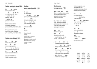 Senhor que vieste salvar | 328
Do Sol Do Do7
Senhor que vieste salvar
Fa Sol Do Do7
os corações arrependi - dos,
Fa Sol Do Lam
pieda - de, pieda - de,
Fa Sol Do
pieda - de de nós. (bis)
Ó Cristo que vieste chamar
os pecadores humilhados,
piedade, piedade, piedade de nós. (bis)
Senhor que intercedeis por nós
junto a Deus Pai que nos perdoa,
piedade, piedade, piedade de nós. (bis)
Senhor, tem piedade | 329
Do Sol Lam
Senhor, tem piedade de nós,
Do Fa Sol
somos o teu povo pecador.
Fa Sol Do Mim Lam
Toma a nossa vida de pecado e dor,
Fa Sol Do
enche o nosso espírito de amor.
Cristo, tem piedade de nós...
Senhor, tem piedade de nós...
Senhor,
quero te pedir perdão | 330
Fa Solm
Se - nhor (Senhor)
Fa Solm Re Mim
quero te pedir perdão (pedir perdão).
Lam7
Senhor tem piedade (de mim),
Mim Lam7 Rem
Cristo tem piedade (de mim),
Sol
Senhor tem piedade
Do
de mim.
E assim, (viverei)
viverei
ó Senhor para te encontrar,
(para te encontrar)
para amar-te sempre, (viverei)
Adorar-te sempre, (viverei)
e seguir-te sempre,
viverei.
328 LITURGIA
Continuas a
carregar a cruz | 106
Mim7 Re4/6 Do9 Sol/Si
Quem és tu que levas aos teus ombros
um fardo pesado demais para ti,
porque não merecias carregar
todo o mal que cometi.
Mim7 Re4/6 Do9 Sol/Si
Levas uma coroa de espinhos,
pelo amor que não te soubemos dar.
E cais cada vez que pecamos,
porque queres continuar.
Do9 Re
O Pai te oferece por nós,
Do9 Re
abraças sem medo a cruz
Lam7 Sim7/La Do9 Re
e a usas para nos salvar.
Sol Re Do9 Re
Sol Re Do9 Re
entregas o Espírito nas mãos do Pai.
Do9 Re Mim La7
E mesmo quando te fazemos cair,
Do9 Re Lam7
o fogo do teu coração não se apaga
Sol/Si Do Re Mim7
e conti - nuas a carregar a cruz.
Verónica enxuga o teu rosto,
cansado de tanto lutar.
Consolas as mulheres que choram,
chamam Simão para te ajudar.
Do9 Re
E ao teu lado caminha
Mim Mim/Do#
a sofrer em silêncio,
Do9 Re Lam7 Sol/Si
Do Re Do9 Re
Ma - ria.
Do9 Re
O povo que te aclamava,
Do9 Re
agora te fere e humilha,
Lam7
mas tudo aceitas,
Sim6/La Do9 Re
para que vivamos em ti.
Sim6/La Sim7/La Do9
Re4/6
3
Mim/Do# Sol/Si
106 JESUS
 