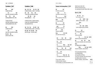 Cordeiro | 367
Do Do7
Cordeiro de Deus
Fa Sol
que tirais o pecado do mundo,
Do Fa Sol
tende piedade de nós. (bis)
Cordeiro de Deus
que tirais o pecado do mundo,
tende piedade de nós. (bis)
Do Do7
Cordeiro de Deus
Fa Sol
que tirais o pecado do mundo,
Do Sol Do
dai-nos a paz. (bis)
Cordeiro | 368
Sol Do Re Do Re Sol
Cordeiro de Deus, Cordei - ro de Deus,
Do Re Do Re
Tu que tiras o pecado do mundo,
Do Re Sol
tem piedade de - nós.
Cordeiro de Deus, Cordeiro de Deus,
tu que tiras o pecado do mundo,
tem piedade de nós.
Sol Do Re Do Re Sol
Cordeiro de Deus, Corde - iro de Deus,
Do Lam Re Do Re Sol
dai-nos a paz, dai-nos a paz.
367 LITURGIA
Somos testemunhas | 129
Do Sol
O Senhor ressuscitou,
Lam Fa
vencendo a morte na cruz,
Mi Lam
nossa esperança está nele,
Rem Sol
é o nosso Salvador.
Do Sol
Lam Fa
a dúvida e a pouca fé,
Mi Lam
façamos realidade
Rem Sol Sol7
um reino novo de amor.
Do Sol Mi Lam
Somos testemunhas da ressurreição,
Fa Do
Ele está aqui,
Fa Rem Sol Sol7
está presente, é vida e é verdade.
Do Sol Mi Lam
Somos testemunhas da ressurreição,
Fa Do
Ele está aqui,
Fa Rem Sol Do
seu Espírito nos move para amar.
Tu nos reúnes, Senhor,
à volta do vinho e do pão,
e nos convidas a ser a luz do mundo e o sal.
Onde houver ódio e dor
faremos presente tua paz,
em cada gesto de amor, Maria, Mãe, estará.
En ti | 130
Do Re Fa
En Ti, Señor, en Ti,
Do Sol/Si Lam
dador de vida en pleni - tud,
Rem
sólo en Ti,
Sol Lam Sol/Si
somos hoguera para el mundo.
Do Sol
En tu fuego de libertad
Fa Do
se han acrisolado
Fa Sol Lam Sol/Si
todos los muros del Santuario.
Do Sol Mi Lam
Tú nos has renovado como tierra nueva
Rem
Dohas balbuceado en nosotros
Rem Sol Lam Sol/Si
nuestros nombres, cada nombre
En la profundidad del Padre,
en el árbol del Hijo,
en la grandeza de María,
Tú nos has renovado como tierra nueva,
has balbuceado en nosotros,
nuestros nombres, cada nombre. Sol/Si
129 JESUS
 