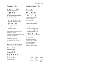 Permanece | 156
Do Sol/Si Solm6
Viste como te levou Yahvé,
Rem Fa Sol
o teu Deus e Senhor,
por todo o caminho que percorreste
até chegar a este lugar.
Fa Sol Fa Sol Do
Permanece, permanece em mim.
Sol/Si Lam Rem7
Perma - nece em mim,
Fa
permanece em mim.
Assim a atrairei e a levarei ao deserto,
falar-lhe-ei ao coração.
Fora já dali eu lhe darei suas vinhas e o vale
como porta de esperança.
E lhe direi "tu és Meu povo."
Me responderá "Tu, o meu Deus."
Adoramus te, Christe | 157
Mim Do Si
Adoramus te, Christe,
Do Re
benedicimus ti - bi
Sol Re Do Si Do Si
quia per cru - cem tu - am
Sol La Si Mim
redemisti mundum.
Te alabo en verdad | 158
Re La
Aún en la tormenta,
Lam7 Re7 Sol
aún cuando arrecia el mar
Mim La Re
te alabo, te alabo en verdad.
Aún lejos de los míos,
aún en mi soledad
Re7
te alabo, te alabo en verdad.
Sol La
Pues sólo a ti te tengo, Señor,
Re Re/Do# Sim
pues Tú eres mi here - dad,
Mim La Re
te alabo, te alabo en verdad. (bis)
Aún en la tormenta,
aún cuando arrecia el mar
te alabo, te alabo en verdad.
Aún sin muchas palabras,
aunque no sé alabar
Te alabo, te alabo en verdad.
ADORAÇÃO 156
Re/Do#Sol/Si Solm6
 