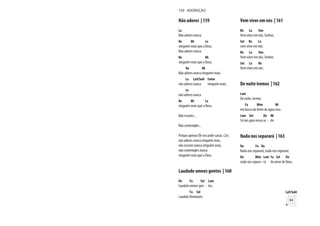 Não adores | 159
La
Não adores nunca
Re Mi La
ninguém mais que a Deus.
Não adores nunca
Re Mi
ninguém mais que a Deus,
Re Mi
Não adores nunca ninguém mais,
La La9/Sol# Fa#m
não adores nunca ninguém mais,
La
não adores nunca
Re Mi La
ninguém mais que a Deus.
Não escutes...
Não contemples...
Porque apenas Ele nos pode saciar, (2x)
não adores nunca ninguém mais,
não escutes nunca ninguém mais,
não contemples nunca
ninguém mais que a Deus.
Laudade omnes gentes | 160
Do Fa Sol Lam
Laudate omnes gen - tes,
Fa Sol
Laudate Dominum.
Vem viver em nós | 161
Re La Sim
Vem viver em nós, Senhor,
Sol Re La
vem viver em nós.
Re La Sim
Vem viver em nós, Senhor,
Sol La Re
Vem viver em nós.
De noite iremos | 162
Lam
De noite, iremos
Fa Mim Mi
em busca da fonte de água viva.
Lam Sol Do Mi
Só nos guia nossa se - de.
Nada nos separará | 163
Do Fa Do
Nada nos separará, nada nos separará,
Do Mim Lam Fa Sol Do
nada nos separa - rá do amor de Deus.
159 ADORAÇÃO
La9/Sol#
 