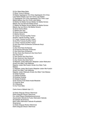 S) Emi Bake Bake Bake
C) Mole Yansa A Moleya
S) Babba Agadagodo Omi Oriso Agadagodo Omi Oriso
Laye Babba Babalu Aye Omi Oriso Laye Babba
C) Agadagodo Omi Oriso Agadagodo Omi Oriso Laye
Babba Babalu Aye Omi Oriso Laye Babba
S) Babba Ae Babba Soroso Babba Ae Babba Soroso
Babalu Aye Iya Afomole Babba Sirere
C) Babba Ae Babba Soroso Babba Ae Babba Soroso
Babalu Aye Iya Afomo Ole Babba Siresire
S) Sirere Sirere Moba
C) Babba Sire Sire
S) Sirere Sirere Moba
C) Babba Siresire
S) Towue Towuea Aunfiña Towue
Aunfiña Towuea Aunfiña Towue
C) Towue Towuea Aunfiña Towue
S) Aunfiña Towuea Aunfiña Towue
C) Towue Towuea Aunfiña Towue
S) Aso Kara Kara Suñawuea Suñawuea Asoyi
Suñawuea
C) Aso Kara Kara Suñawuea
S) Suñawuea Afrimaye Suñawuea
C) Aso Kara Kara Suñawuea
S) Aso Arara Aso Karanumi Aso Kara Numi
Aso Kara Numi
C) Aso Karara Aso Kara Numi
S) Aso Karanumi Aso Karanumi
C) Aso Karara Aso Kara Numi
S) Majedan Jedan Maikueton Maijedan Jedan Maikueton
Amalo Ano Malo Todo Maiboda
Majedan Jedan Mai Kueton Amalo Ano Malo Todo
Maieea
C) Majedan Jedan Mai Kueton Maijedan Jedan Mai Kueton
Amalo Ano Malo Todo Maiboda
Majedan Jedan Maikueto Amalo Ano Malo Todo Maieea
S) Odaje Eodanje
C) Odanje Eodanje
S) Eodanje Eodanje
C) Odanje Eodanje
S) Ee Soyina Yinan Bola Imade Mesetole
C) Inayinan Bola
S) A Mesetole
C) Ina Yinan Bola

Canto Arara a Babalú Ayé ( 2 )

S) Eleño Dieguae Ofudun Sileminosi
Eleño Dieguae Ofudun Sileminosi
Era Jobito Degue Deladeladowuemanosi
Awuemadon Seboda lei Fudun Silemadon Seboda
Wuadelado Wuemanosi
Bara Lalibo Silemadon Seboda Wuadelado
Wuemanosi
C) Eleño Dieguai Ofudun Sileminosi
Eleño Dieguae Ofudun Sileminosi
 
