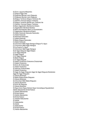S) Echu Laguana Masankio
C) Elegua Aggo Aña
S) Eleguara Bembe Lario Eleguara
C) Eleguara Bembe Lario Eleguara
S) Elegua Tanikoso Elegua Tanikoso Ae
C) Alankio Yemoya Elegua Tanikoso
S) Elegua Tanikoso Barala Ilua Tanikoso Ae
C) Alankio Yemoya Elegua Tanikoso
S) Bara Aggokotero Barakoima Kotero
C) Aggokotero Barakoimakotero
S) Bara Koimakotero Bara La Guanakotero
C) Aggokotero Barakoima Kotero
S) Alado Kalulude Kalutude Kaluludeo
C) Alado Kalulude
S) Kalulude Kaluludeo
C) Alado Kalulude
S) Baba Elegua Kaluludeo
C) Alado Kalulude
S) Chonchon Melli Aggo Ifaragua Elegua Fu Aguo
C) Chonchon Melli Aggo Ifaragua
S) La Guana Fu Aguo
C) Chonchon Melli Aggo Ifaragua
S) E Aggo Eleguae Aggo Elegua
C) E Aggo Eleguae
S) Aggo Elegua
C) E Aggo Eleguae
S) Baba Elegua
C) E Aggo Eleguae
S) Alado Chokoima Chokoima Chokoimale
C) Alado Chokoima
S) Echu Bi Chokoimale
C) Alado Chokoima
S) Alaroye Chokoimalea
C) Alado Chokoima
S) Aggo Ile Aggo Eleguara Aggo Ile Aggo Eleguara Bukebuke
Aggo Ile Aggo Eleguara
C) Abuka Bukerere
S) Baba Elegua Buke Eleguara
C) Abuka Bukerere
S) Chonchon Melli Baba Eleguara
C) Abuka Bukerere
S) Echu Bi Eleguara
C) Abuka Bukerere
S) Egue Icoco Egue Akokan Egue Icocoelegua Egueakokan
Adofa Alabukenke Eriole Kawuo
C) Adofa Alabukenke
S) Eriole Kawuo
C) Adofa Alabukenke
S) Eriole Kawuo
C) Adokfa Alabukenke
S) Adofa
C) Alabukenke
S) Adofa
C) Alabukenke
S) Eriole Kawuo
C) Adofa Alabukenke
 