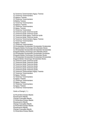 S) Teremina Tereminantere Agayu Terereo
C) Teremina Tereminantere
S) Agayuo Terereo
C) Teremina Tereminantere
S) Babba Terereo
C) Teremina Tereminantere
S) Agayuo Terereo
C) Teremina Tereminantere
S) Agayu Terereo
C) Teremina Teremintere
S) Teremina Iyode Teremina Iyode
C) Teremina Iyode Teremina Iyode
S) Teremina Iyode Agayu Teremina Iyode
C) Teremina Iyode Teremina Iyode
S) Teremina Tereminantere Agayu Terereo
C) Teremina Tereminantere
S) Agayu Terereo
C) Teremina Tereminantere
S) Omobantele Omobantele Omobantele Omabantele
Eniogodo Bobbo Onichango Omo Bantele Okoko
C) Omobantele Omobantele Omobantele Omobantele
Eniogodo Bobbo Onichango Omo Bantele Okoko
S) Omobantele Omobantele Omobantele Omobante
Eniogodo Bobbo Onichango Omobantele Okoko
C) Omobantele Omobanteie Omobantele Omobantele
Enigodo Bobbo Onichango Omobantele Okoko
S) Teremina Iyode Teremina Iyode
C) Teremina Iyode Teremina Iyode
S) Teremina Iyode Teremina Iyode
C) Teremina Iyode Teremina Iyode
S) Teremina Iyode Teremina Iyode
C) Teremina Iyode Teremina Iyode
S) Teremina Tereminantere Agayu Terereo
C) Teremina Tereminantere
S) Agayu Terereo
C) Teremina Tereminantere
S) Agayu Terereo
C) Teremina Tereminantere
S) Agayu Terereo
C) Teremina Tereminantere
S) Agayu Terereo
C) Teremina Tereminantere

Canto a Changó ( 1 )

S) Wuemilere Elubeo Maollo
Ewuewuemio Maollo
Chango Cowualleo Maollo
C) Wuemilere Elubeo Maollo
Ewuewuemio Maollo
Chango Cowualleo Maollo
S) Wuemilere Elubeo Maollo
Ewuewuemio Maollo
Chango Cowualleo Maollo
C) Wuemilere Elubeo Maollo
 