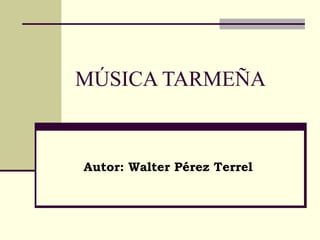 MÚSICA TARMEÑA Autor: Walter Pérez Terrel 