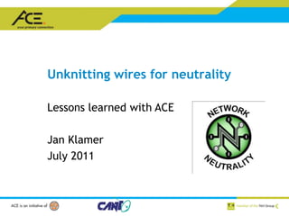 Unknitting wires for neutrality  Lessons learned with ACE Jan Klamer July 2011 