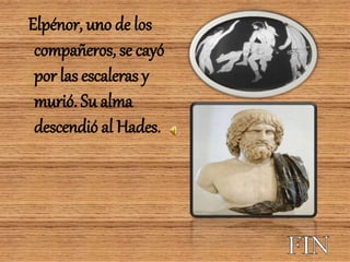 Elpénor, uno de los
compañeros, se cayó
por las escaleras y
murió. Su alma
descendió al Hades.
 