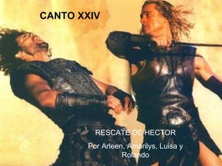 CANTO XXIV RESCATE DE HECTOR Por Arleen, Amarilys, Luisa y Rolando 