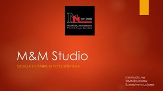 M&M Studio
ESCUELA DE PATRICIA REYES SPÍNDOLA
mmstudio.mx
@MMStudiomx
fb.me/mmstudiomx
 